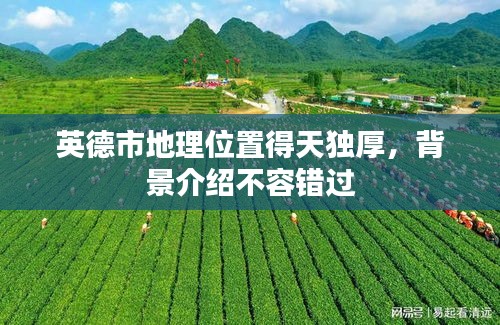 英德市地理位置得天獨厚，背景介紹不容錯過