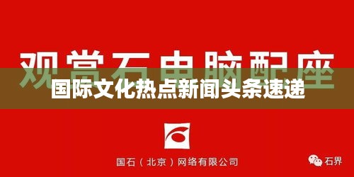 國(guó)際文化熱點(diǎn)新聞?lì)^條速遞