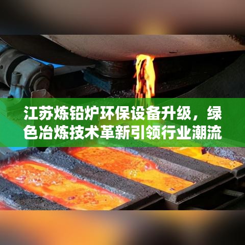 江蘇煉鉛爐環(huán)保設(shè)備升級，綠色冶煉技術(shù)革新引領(lǐng)行業(yè)潮流