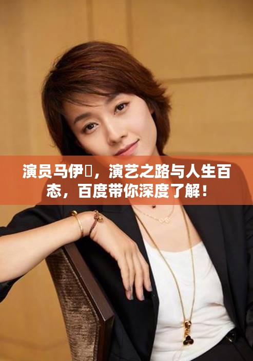 演員馬伊琍，演藝之路與人生百態(tài)，百度帶你深度了解！