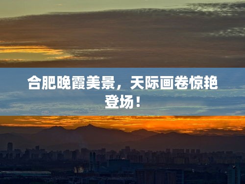 合肥晚霞美景，天際畫卷驚艷登場！