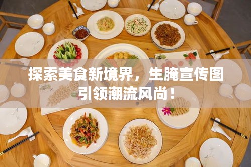 探索美食新境界，生腌宣傳圖引領(lǐng)潮流風(fēng)尚！