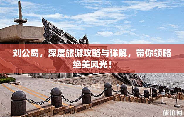 劉公島，深度旅游攻略與詳解，帶你領(lǐng)略絕美風(fēng)光！