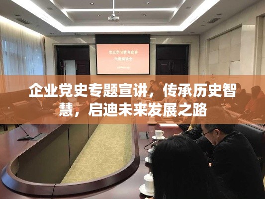 企業(yè)黨史專題宣講，傳承歷史智慧，啟迪未來發(fā)展之路