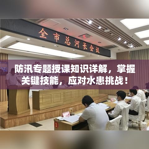 防汛專題授課知識(shí)詳解，掌握關(guān)鍵技能，應(yīng)對(duì)水患挑戰(zhàn)！