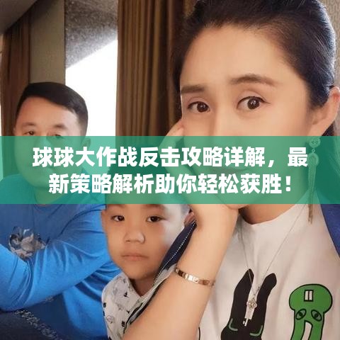 球球大作戰(zhàn)反擊攻略詳解，最新策略解析助你輕松獲勝！