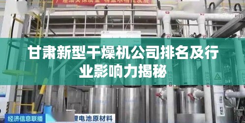 甘肅新型干燥機公司排名及行業(yè)影響力揭秘