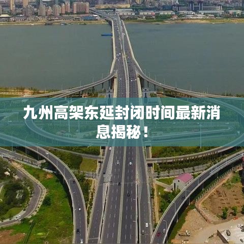 九州高架東延封閉時(shí)間最新消息揭秘！