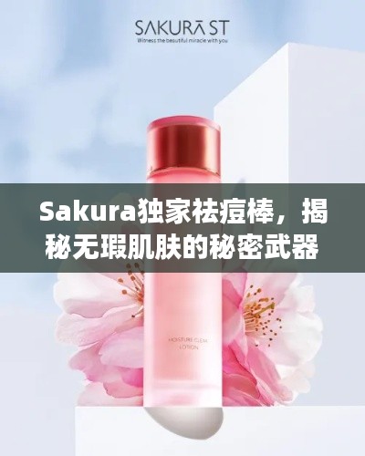 Sakura獨(dú)家祛痘棒，揭秘?zé)o瑕肌膚的秘密武器！