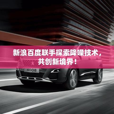 新浪百度聯(lián)手探索降噪技術(shù)，共創(chuàng)新境界！