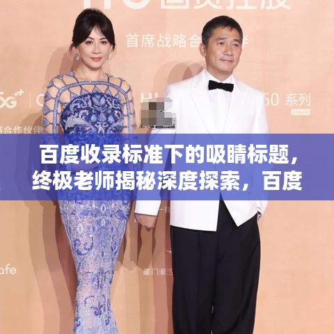 百度收錄標(biāo)準(zhǔn)下的吸睛標(biāo)題，終極老師揭秘深度探索，百度引領(lǐng)啟示新篇章