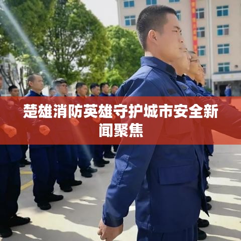 楚雄消防英雄守護城市安全新聞聚焦