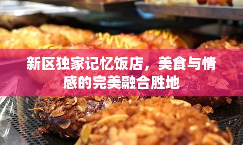 新區(qū)獨(dú)家記憶飯店，美食與情感的完美融合勝地