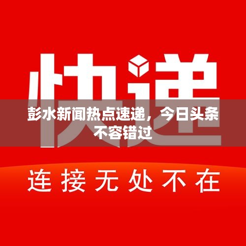 彭水新聞熱點(diǎn)速遞，今日頭條不容錯(cuò)過(guò)