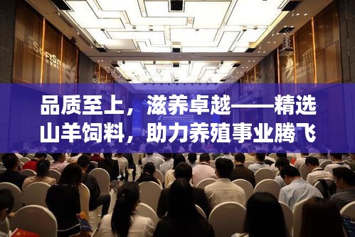 品質(zhì)至上，滋養(yǎng)卓越——精選山羊飼料，助力養(yǎng)殖事業(yè)騰飛