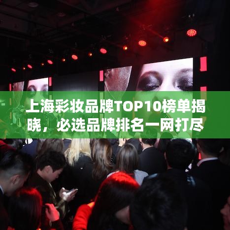 上海彩妝品牌TOP10榜單揭曉，必選品牌排名一網(wǎng)打盡！