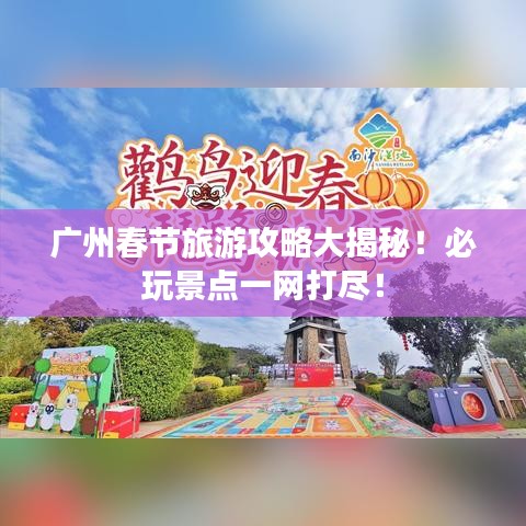廣州春節(jié)旅游攻略大揭秘！必玩景點(diǎn)一網(wǎng)打盡！