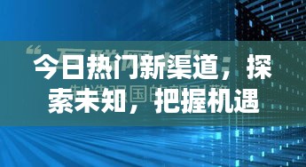 今日熱門新渠道，探索未知，把握機(jī)遇，引領(lǐng)潮流風(fēng)向標(biāo)