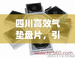 四川高效氣墊盤片，引領(lǐng)工業(yè)革新的先鋒力量