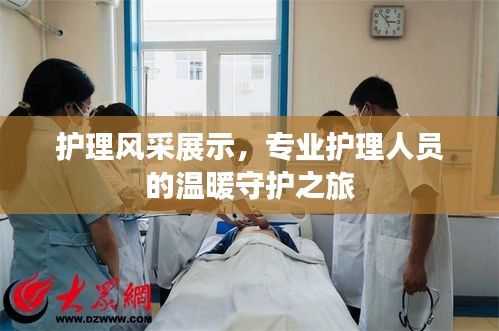 護理風采展示，專業(yè)護理人員的溫暖守護之旅