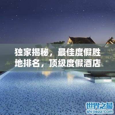 獨家揭秘，最佳度假勝地排名，頂級度假酒店一覽無余！