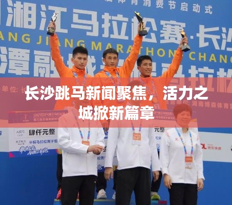 長沙跳馬新聞聚焦，活力之城掀新篇章