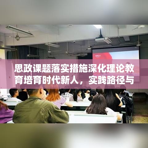 思政課題落實(shí)措施深化理論教育培育時(shí)代新人，實(shí)踐路徑與育人新篇章