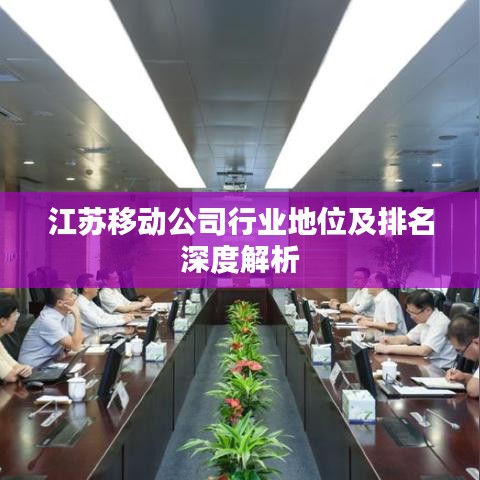 江蘇移動(dòng)公司行業(yè)地位及排名深度解析