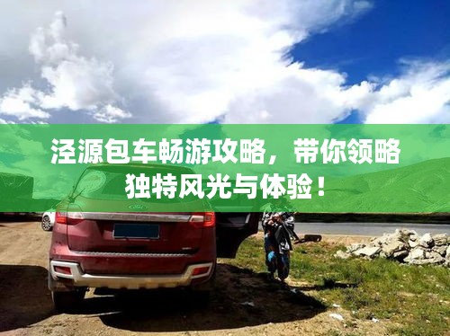 涇源包車暢游攻略，帶你領略獨特風光與體驗！