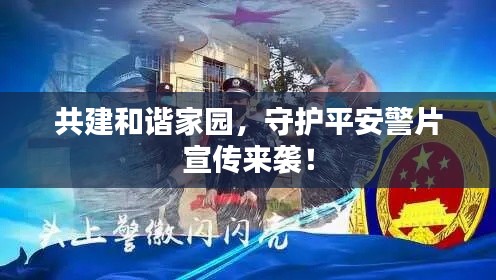 共建和諧家園，守護平安警片宣傳來襲！