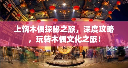 上饒木偶探秘之旅，深度攻略，玩轉(zhuǎn)木偶文化之旅！