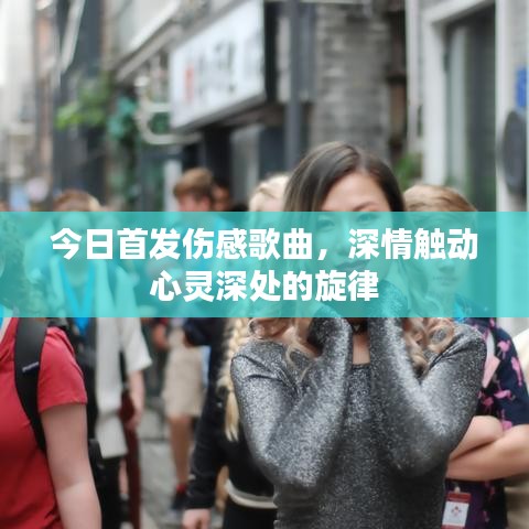 今日首發(fā)傷感歌曲，深情觸動心靈深處的旋律