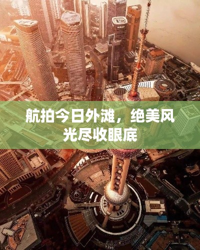 航拍今日外灘，絕美風(fēng)光盡收眼底