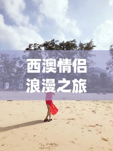 西澳情侶浪漫之旅攻略大全