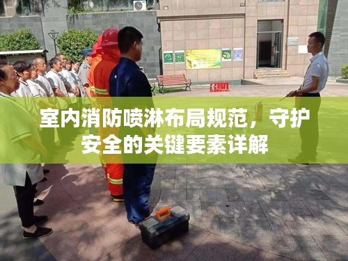 室內消防噴淋布局規(guī)范，守護安全的關鍵要素詳解