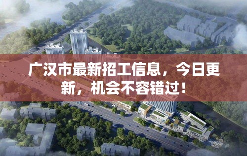 廣漢市最新招工信息，今日更新，機(jī)會(huì)不容錯(cuò)過！