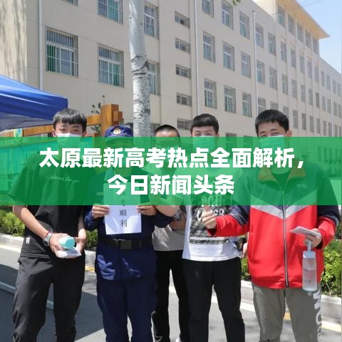 太原最新高考熱點(diǎn)全面解析，今日新聞?lì)^條