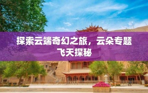 探索云端奇幻之旅，云朵專題飛天探秘