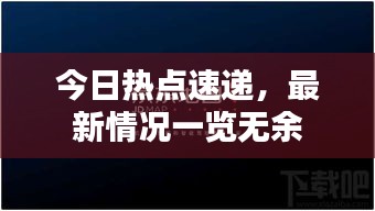 今日熱點(diǎn)速遞，最新情況一覽無余