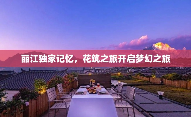 麗江獨家記憶，花筑之旅開啟夢幻之旅