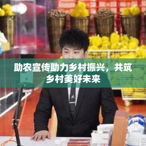 助農(nóng)宣傳助力鄉(xiāng)村振興，共筑鄉(xiāng)村美好未來(lái)