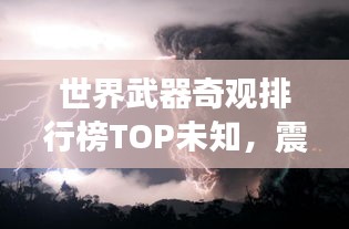 世界武器奇觀排行榜TOP未知，震撼眼球的武器盛宴！