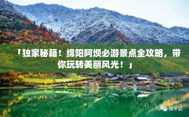 「獨家秘籍！綿陽阿壩必游景點全攻略，帶你玩轉(zhuǎn)美麗風(fēng)光！」