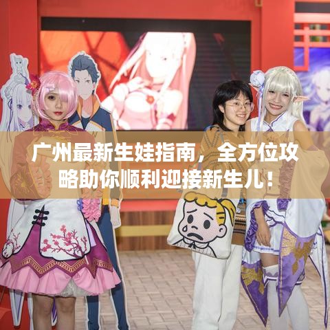 廣州最新生娃指南，全方位攻略助你順利迎接新生兒！