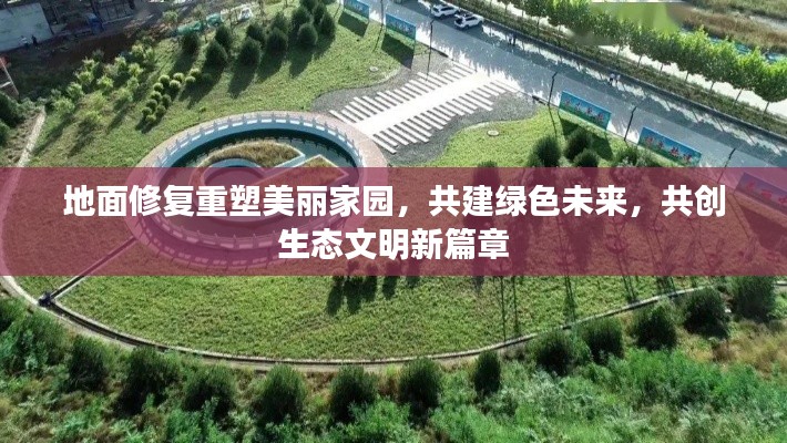 地面修復(fù)重塑美麗家園，共建綠色未來，共創(chuàng)生態(tài)文明新篇章