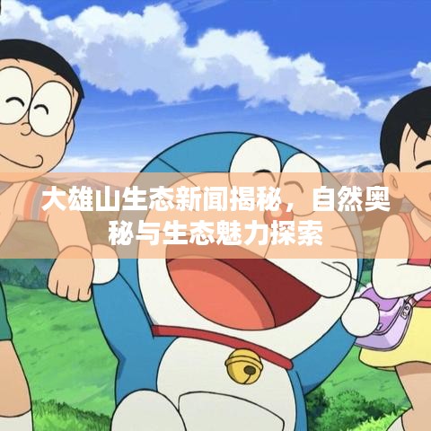 大雄山生態(tài)新聞揭秘，自然奧秘與生態(tài)魅力探索