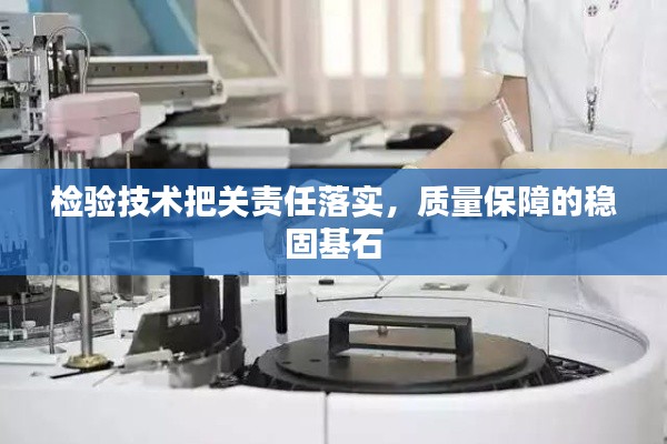 檢驗(yàn)技術(shù)把關(guān)責(zé)任落實(shí)，質(zhì)量保障的穩(wěn)固基石