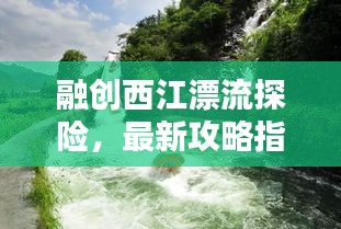 融創(chuàng)西江漂流探險，最新攻略指南全解析