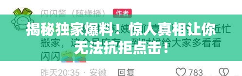 揭秘獨(dú)家爆料！驚人真相讓你無(wú)法抗拒點(diǎn)擊！