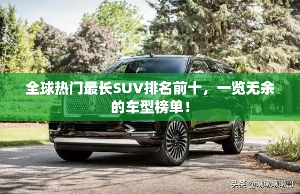 全球熱門最長SUV排名前十，一覽無余的車型榜單！